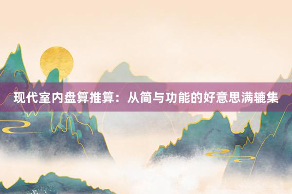 现代室内盘算推算：从简与功能的好意思满辘集