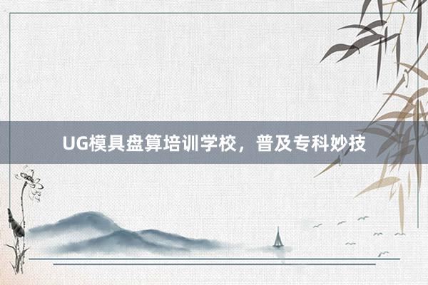 UG模具盘算培训学校，普及专科妙技