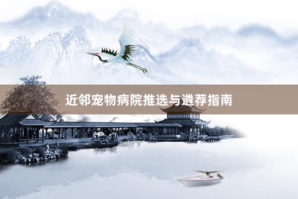 近邻宠物病院推选与遴荐指南