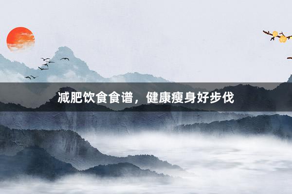 减肥饮食食谱，健康瘦身好步伐